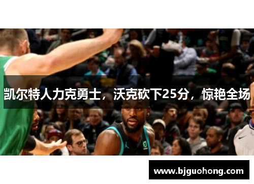 凯尔特人力克勇士,沃克砍下25分,惊艳全场
